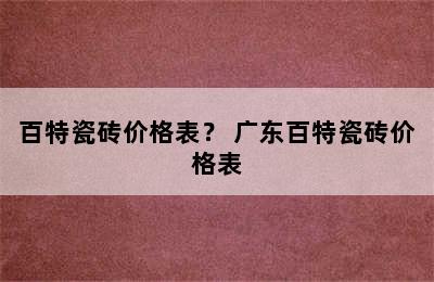 百特瓷砖价格表？ 广东百特瓷砖价格表